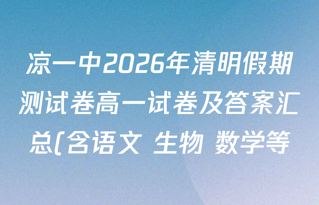 凉一中2026年清明假期测试卷高一试卷及答案汇总(含语文 生物 数学等) 凉一中2026年清明假期测试卷高一试卷及答案汇总(含语文 生物 数学等)